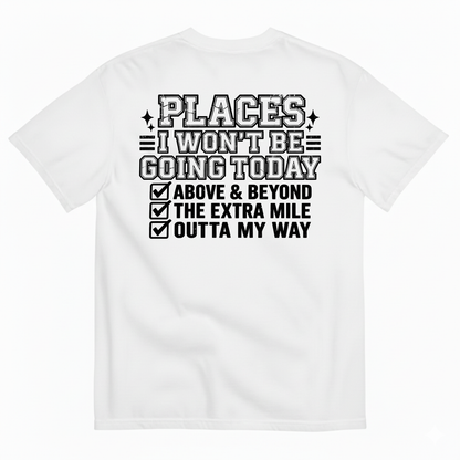 PLACES I WON’T BE GOING TODAY ABOVE & BEYOND THE EXTRA MILE OUTTA MY WAY T-SHIRT (BACK PRINT