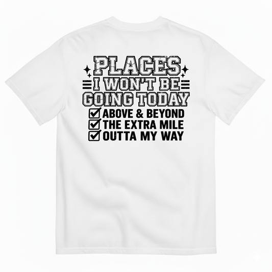 PLACES I WON’T BE GOING TODAY ABOVE & BEYOND THE EXTRA MILE OUTTA MY WAY T-SHIRT (BACK PRINT