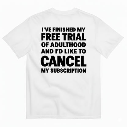 I’VE FINISHED MY FREE TRIAL OF ADULTHOOD AND I’D LIKE TO CANCEL MY SUBSCRIPTION T-SHIRT (BACK PRINT)