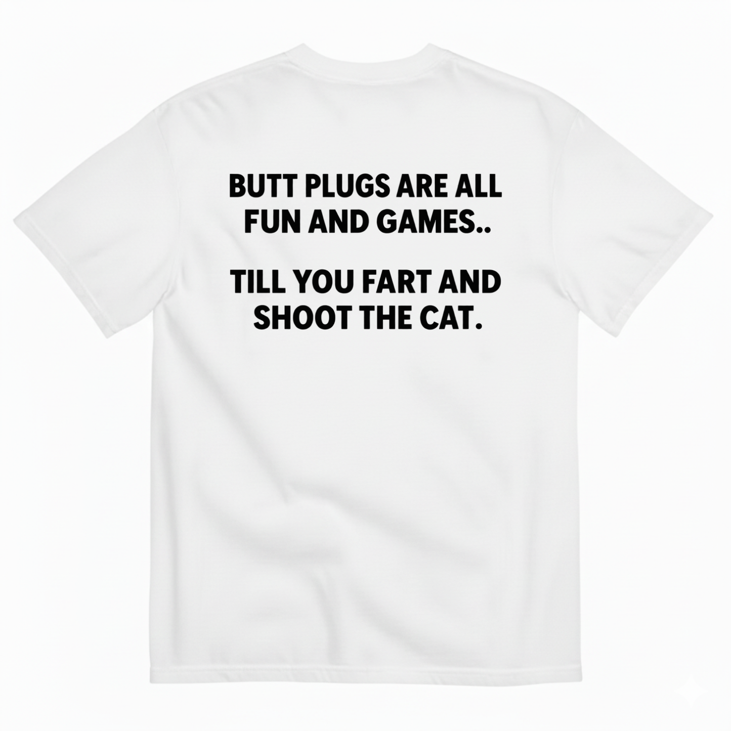 BUTT PLUGS ARE ALL FUN AND GAMES TILL YOU FART AND SHOOT THE CAT T-SHIRT (BACK PRINT)