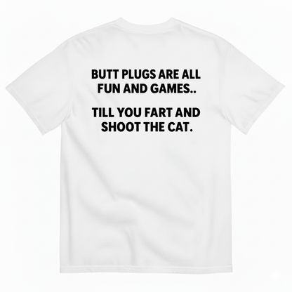 BUTT PLUGS ARE ALL FUN AND GAMES TILL YOU FART AND SHOOT THE CAT T-SHIRT (BACK PRINT)