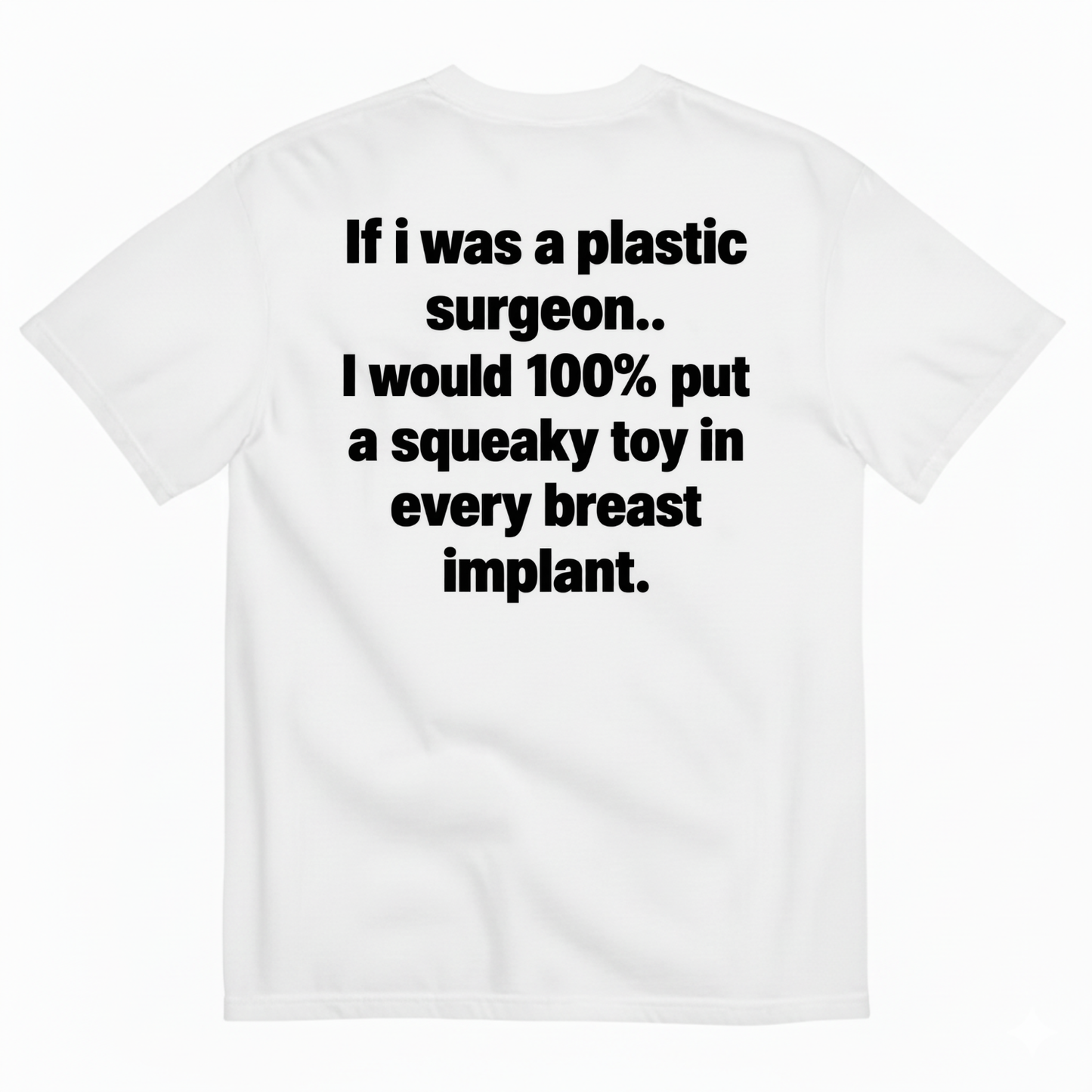 IF I WAS A PLASTIC SURGEON I WOULD 100% PUT A SQUEAKY TOY IN EVERY BREAST IMPLANT T-SHIRT (BACK PRINT)
