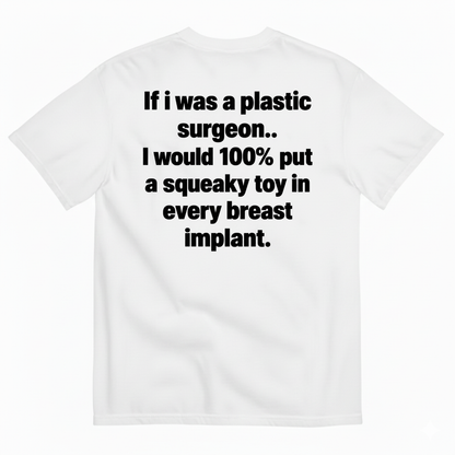 IF I WAS A PLASTIC SURGEON I WOULD 100% PUT A SQUEAKY TOY IN EVERY BREAST IMPLANT T-SHIRT (BACK PRINT)