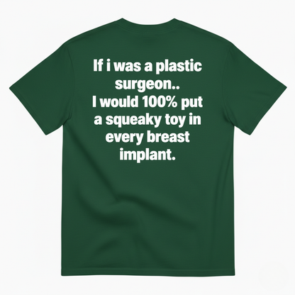 IF I WAS A PLASTIC SURGEON I WOULD 100% PUT A SQUEAKY TOY IN EVERY BREAST IMPLANT T-SHIRT (BACK PRINT)