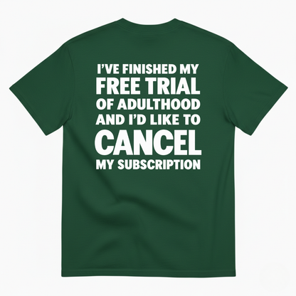 I’VE FINISHED MY FREE TRIAL OF ADULTHOOD AND I’D LIKE TO CANCEL MY SUBSCRIPTION T-SHIRT (BACK PRINT)