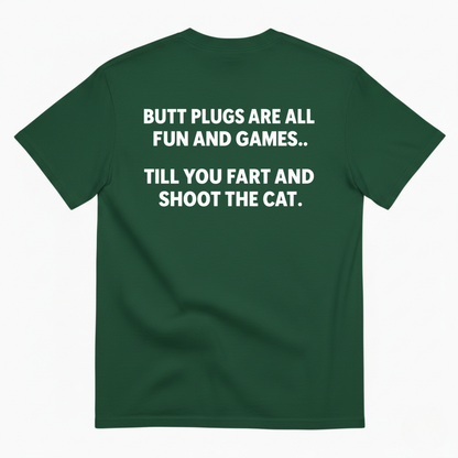 BUTT PLUGS ARE ALL FUN AND GAMES TILL YOU FART AND SHOOT THE CAT T-SHIRT (BACK PRINT)