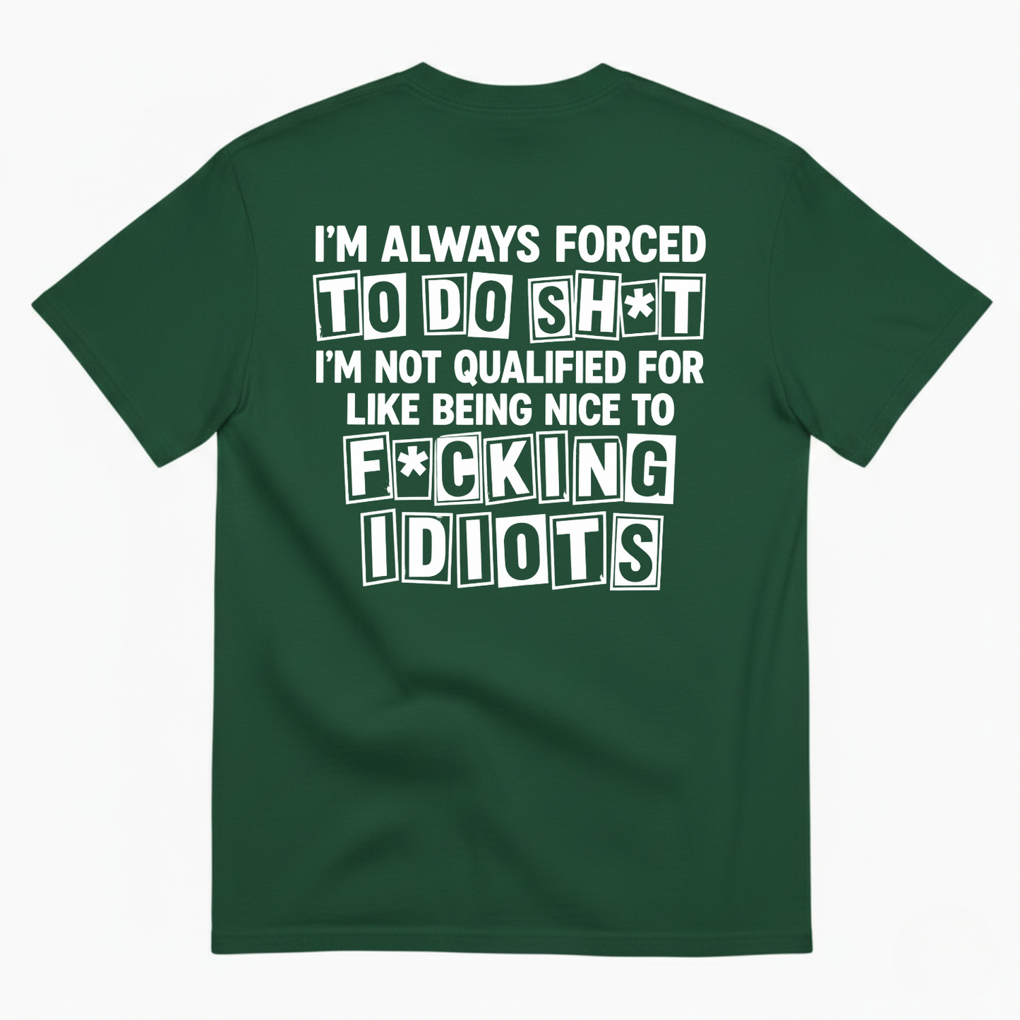 I’M ALWAYS FORCED TO DO SHT I’M NOT QUALIFIED FOR LIKE BEING NICE TO FUCKING IDIOTS T-SHIRT (BACK PRINT)