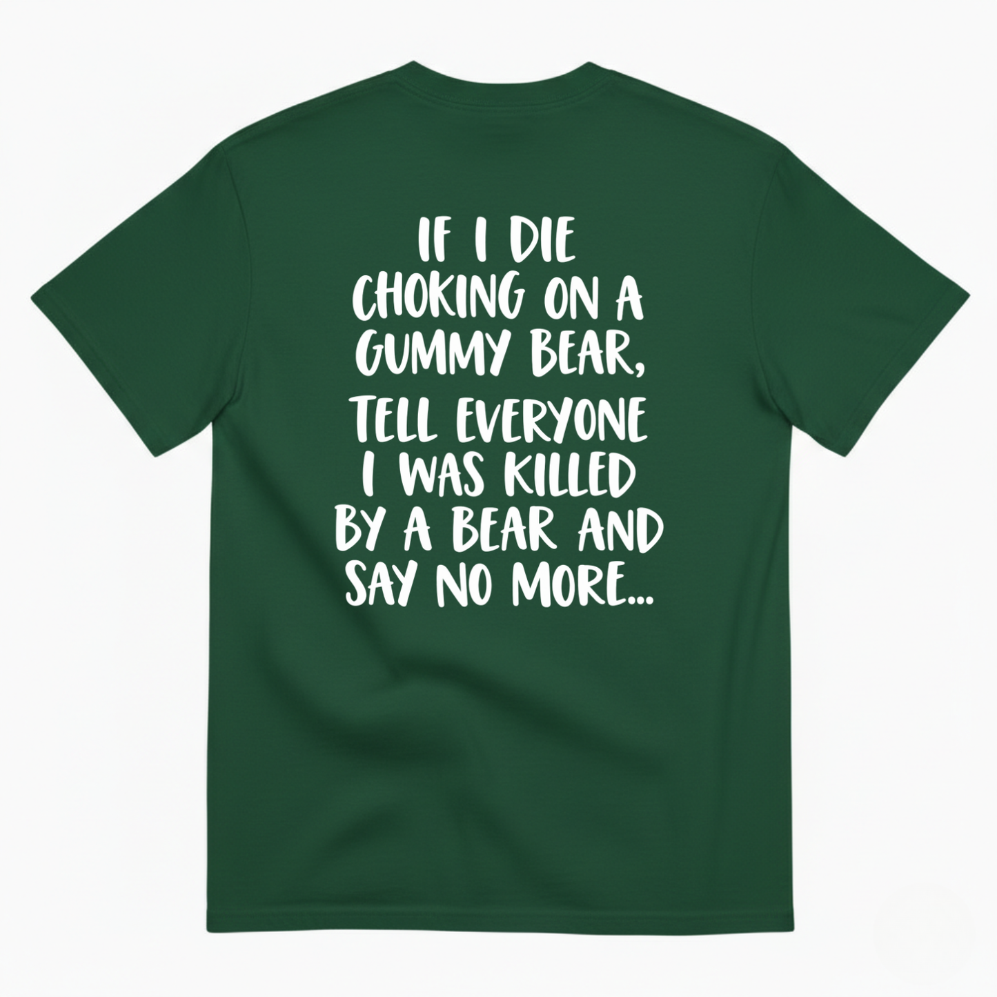 IF I DIE CHOKING ON A GUMMY BEAR TELL EVERYONE I WAS KILLED BY A BEAR AND SAY NO MORE T-SHIRT (BACK PRINT)