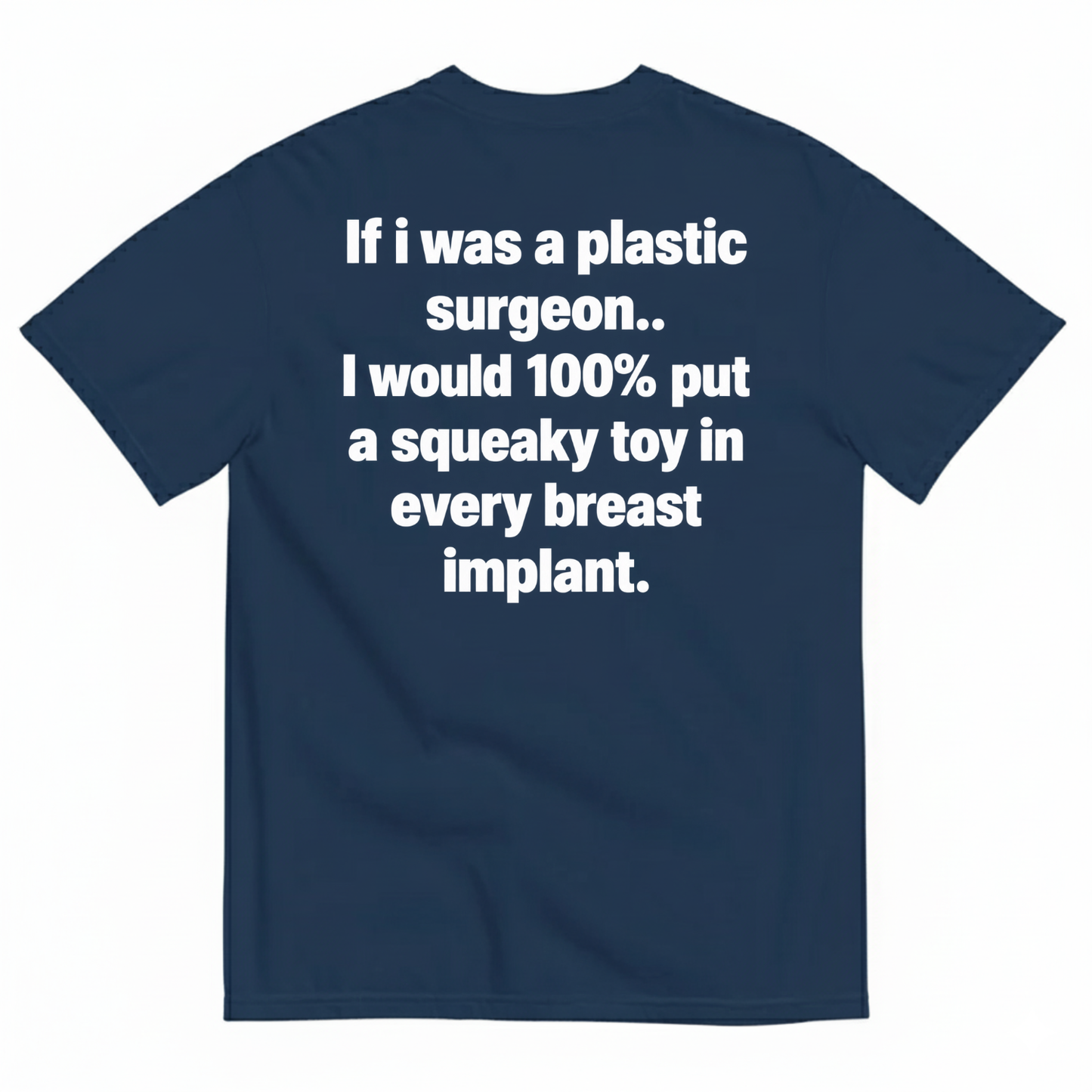IF I WAS A PLASTIC SURGEON I WOULD 100% PUT A SQUEAKY TOY IN EVERY BREAST IMPLANT T-SHIRT (BACK PRINT)