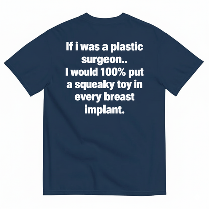IF I WAS A PLASTIC SURGEON I WOULD 100% PUT A SQUEAKY TOY IN EVERY BREAST IMPLANT T-SHIRT (BACK PRINT)