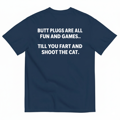 BUTT PLUGS ARE ALL FUN AND GAMES TILL YOU FART AND SHOOT THE CAT T-SHIRT (BACK PRINT)
