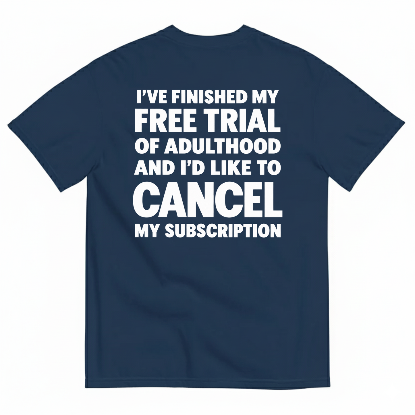 I’VE FINISHED MY FREE TRIAL OF ADULTHOOD AND I’D LIKE TO CANCEL MY SUBSCRIPTION T-SHIRT (BACK PRINT)