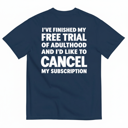 I’VE FINISHED MY FREE TRIAL OF ADULTHOOD AND I’D LIKE TO CANCEL MY SUBSCRIPTION T-SHIRT (BACK PRINT)