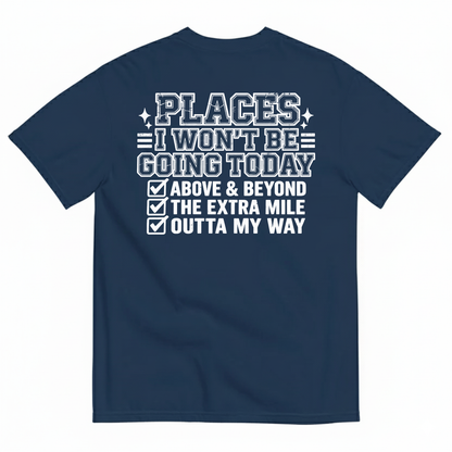 PLACES I WON’T BE GOING TODAY ABOVE & BEYOND THE EXTRA MILE OUTTA MY WAY T-SHIRT (BACK PRINT