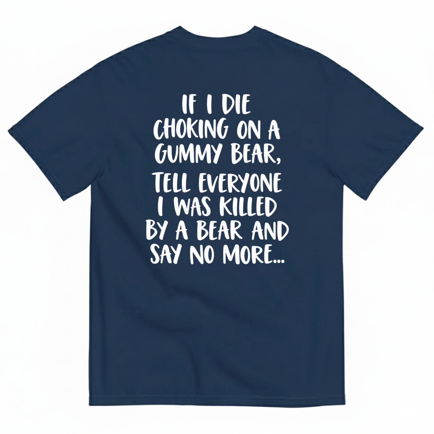 IF I DIE CHOKING ON A GUMMY BEAR TELL EVERYONE I WAS KILLED BY A BEAR AND SAY NO MORE T-SHIRT (BACK PRINT)