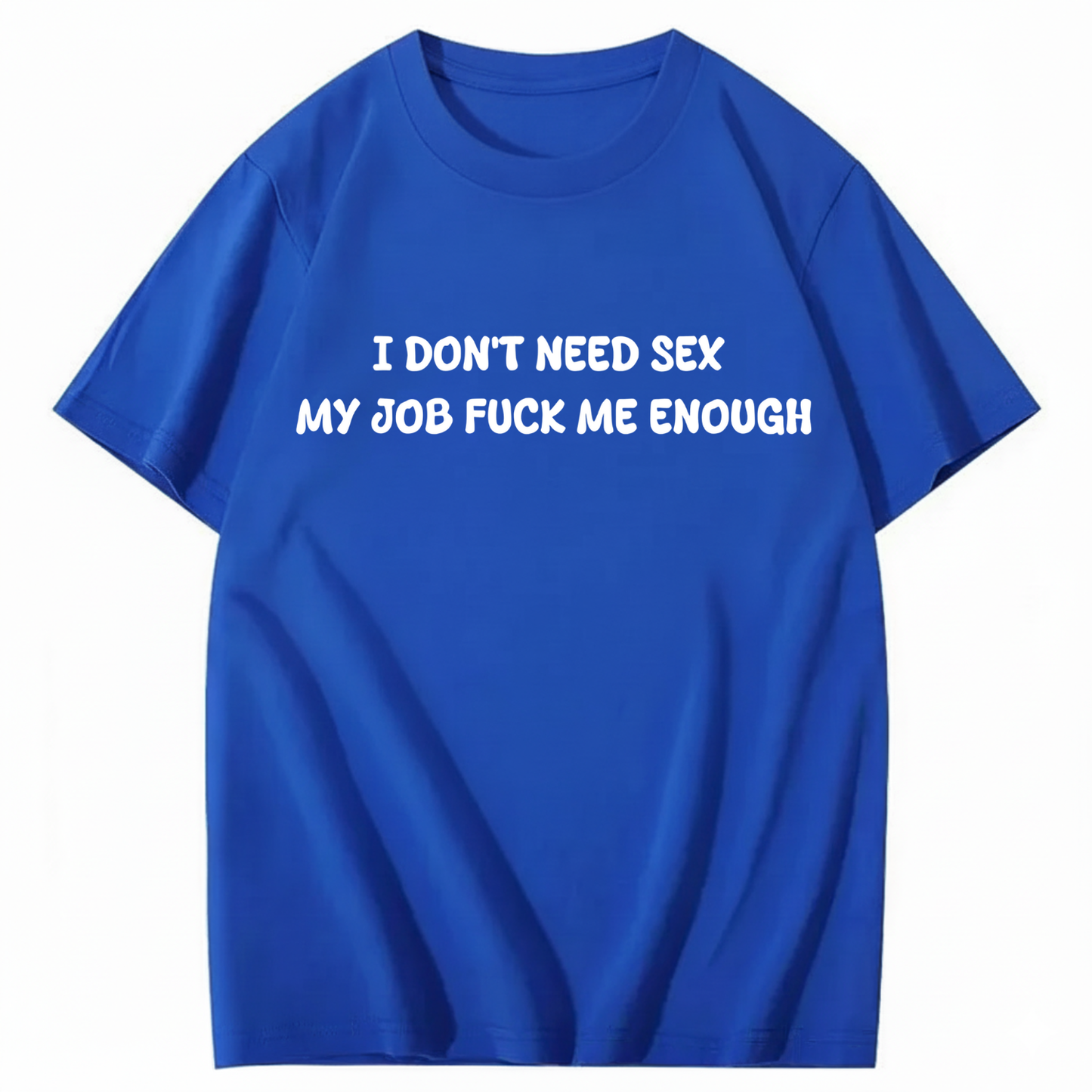 I Don't Need Sex My Job Fucks Me Enough T-shirt (Front Print)