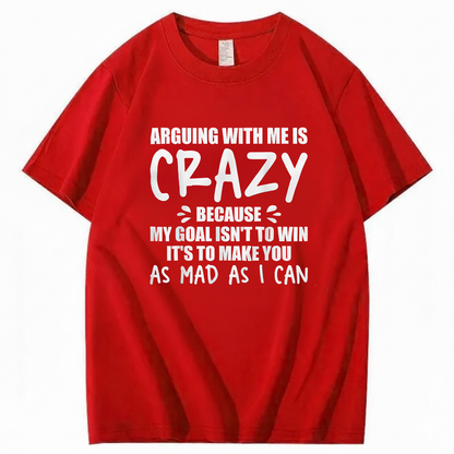 Arguing With Me is Crazy Because My Goal isn't To Win It's T-Shirt