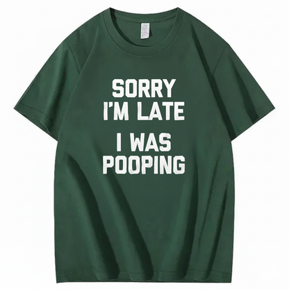 SORRY I'M LATE I WAS POOPING T - SHIRT (FRONT PRINT)