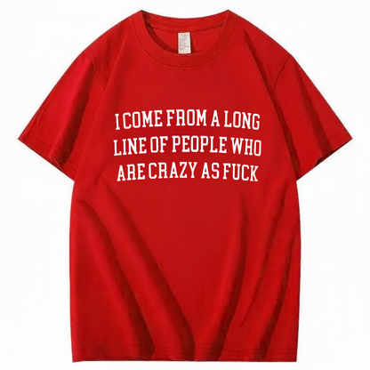 I Come From A Long Line Of People Who Are Crazy As Fuck T-Shirt (Front Print)