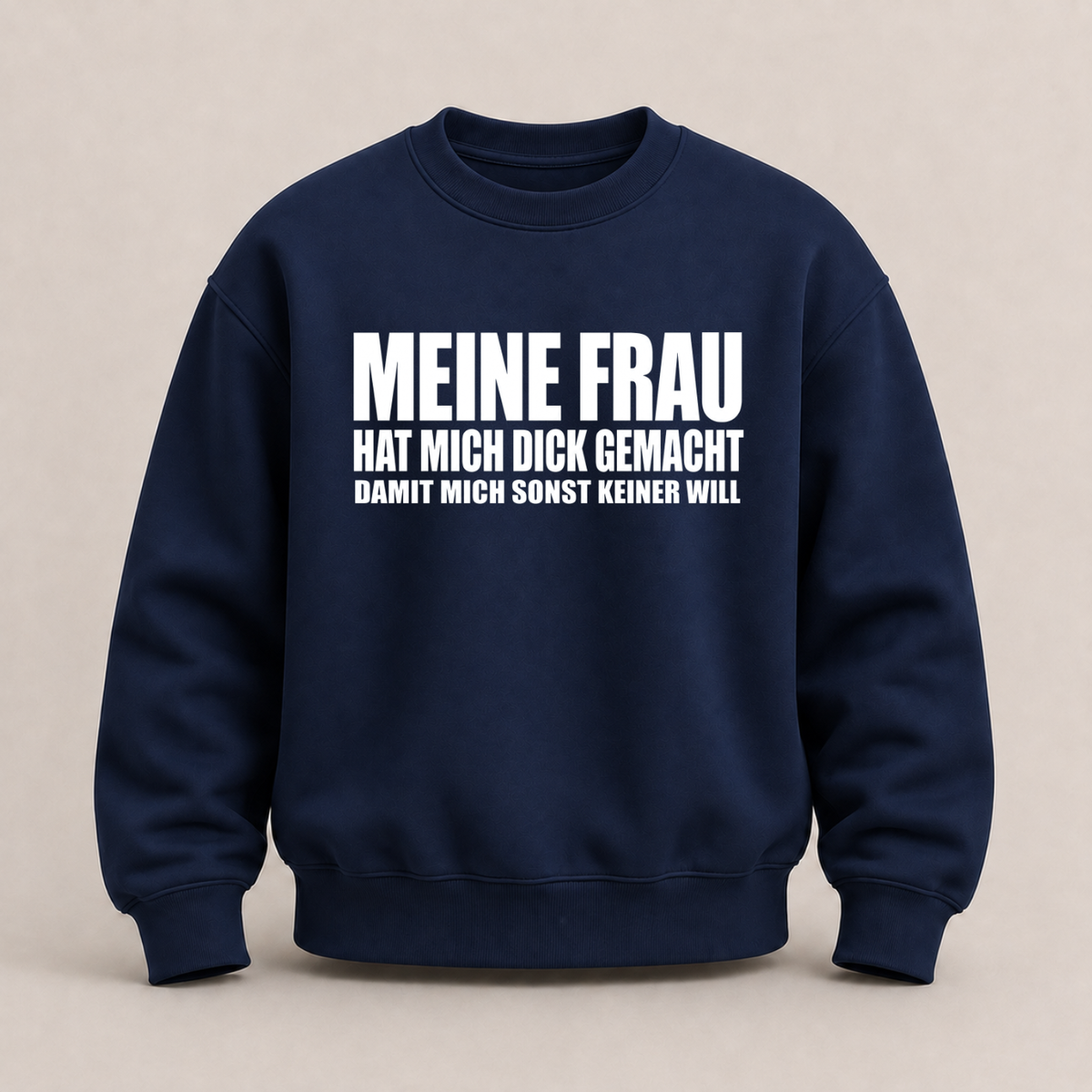 MEINE FRAU HAT MICH DICK GEMACHT DAMIT MICH SONST KEINER WILL SWEATSHIRT (FRONTPRINT)