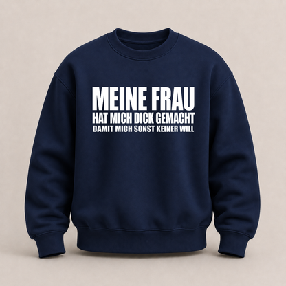 MEINE FRAU HAT MICH DICK GEMACHT DAMIT MICH SONST KEINER WILL SWEATSHIRT (FRONTPRINT)