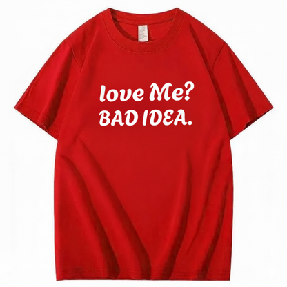 Love Me? Bad Idea T-Shirt (Front Print)