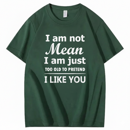 I am not Mean I am just TOO OLD TO PRETEND I LIKE YOU T-Shirt (Front Print)