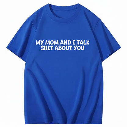My Mom and I Talk Shit About You T-shirt