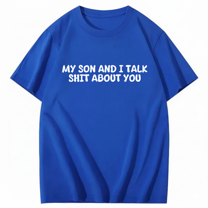 My Son and I Talk Shit about You T-shirt (Front Print)