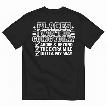 PLACES I WON’T BE GOING TODAY ABOVE & BEYOND THE EXTRA MILE OUTTA MY WAY T-SHIRT (BACK PRINT