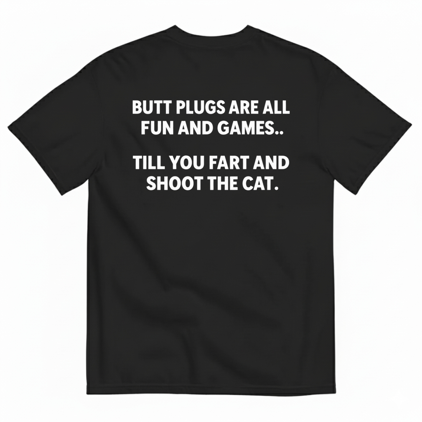 BUTT PLUGS ARE ALL FUN AND GAMES TILL YOU FART AND SHOOT THE CAT T-SHIRT (BACK PRINT)