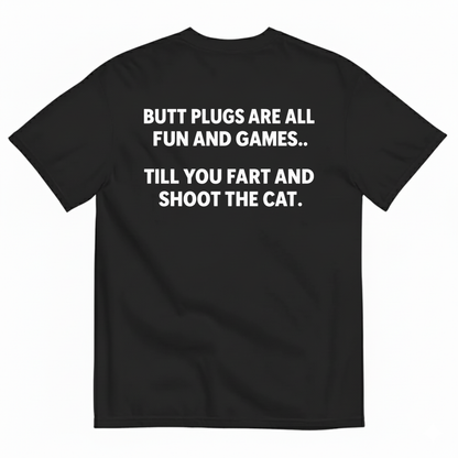 BUTT PLUGS ARE ALL FUN AND GAMES TILL YOU FART AND SHOOT THE CAT T-SHIRT (BACK PRINT)