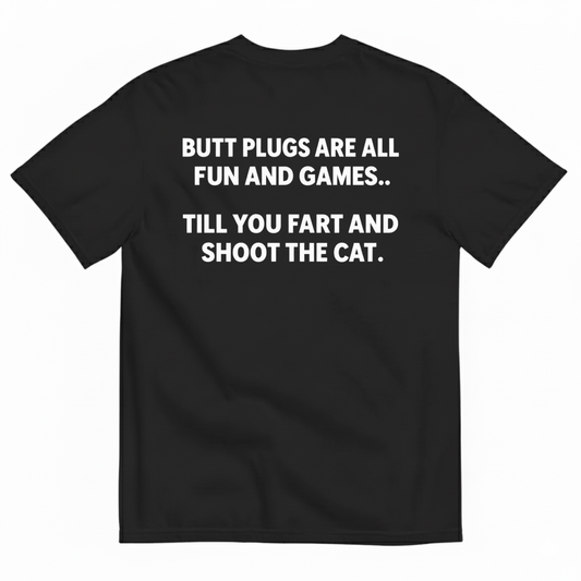 BUTT PLUGS ARE ALL FUN AND GAMES TILL YOU FART AND SHOOT THE CAT T-SHIRT (BACK PRINT)