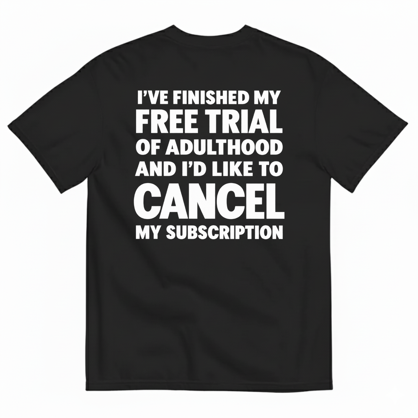 I’VE FINISHED MY FREE TRIAL OF ADULTHOOD AND I’D LIKE TO CANCEL MY SUBSCRIPTION T-SHIRT (BACK PRINT)