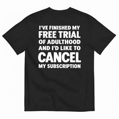 I’VE FINISHED MY FREE TRIAL OF ADULTHOOD AND I’D LIKE TO CANCEL MY SUBSCRIPTION T-SHIRT (BACK PRINT)