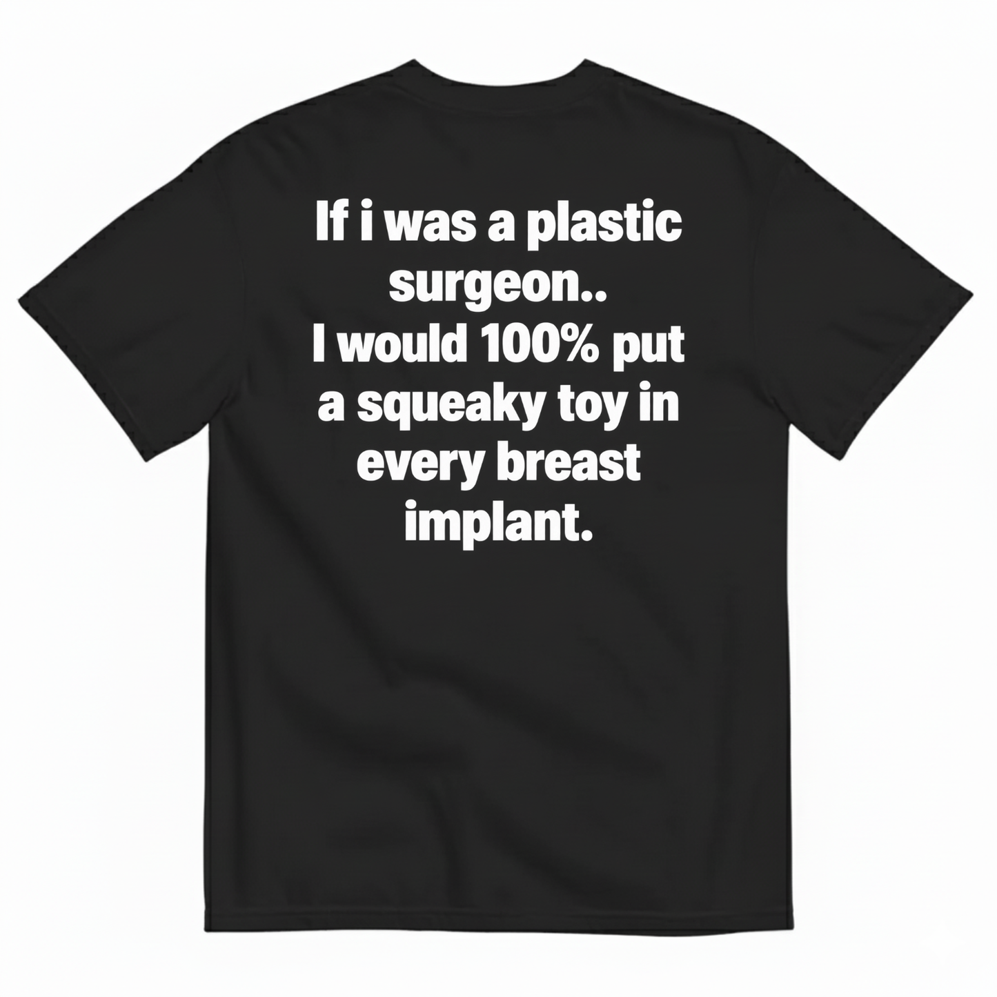 IF I WAS A PLASTIC SURGEON I WOULD 100% PUT A SQUEAKY TOY IN EVERY BREAST IMPLANT T-SHIRT (BACK PRINT)