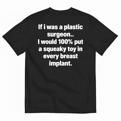 IF I WAS A PLASTIC SURGEON I WOULD 100% PUT A SQUEAKY TOY IN EVERY BREAST IMPLANT T-SHIRT (BACK PRINT)