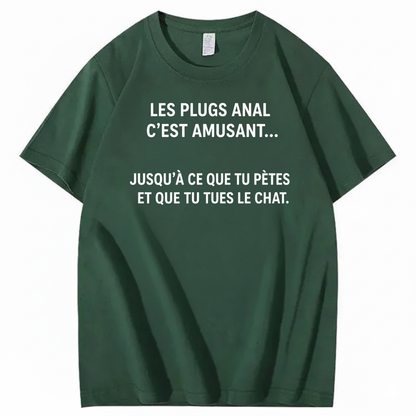 LES PLUGS ANAL C’EST AMUSANT JUSQU’À CE QUE TU PÈTES ET QUE TU TUES LE CHAT T-SHIRT (FRONT PRINT)