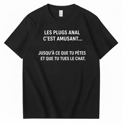 LES PLUGS ANAL C’EST AMUSANT JUSQU’À CE QUE TU PÈTES ET QUE TU TUES LE CHAT T-SHIRT (FRONT PRINT)