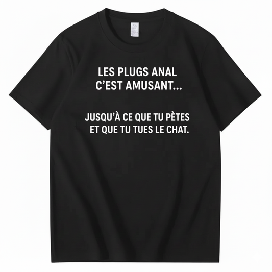 LES PLUGS ANAL C’EST AMUSANT JUSQU’À CE QUE TU PÈTES ET QUE TU TUES LE CHAT T-SHIRT (FRONT PRINT)