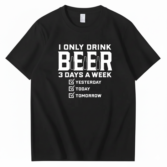 I ONLY DRINK BEER 3 DAYS A WEEK YESTERDAY TODAY TOMORROW T-SHIRT (FRONT PRINT)