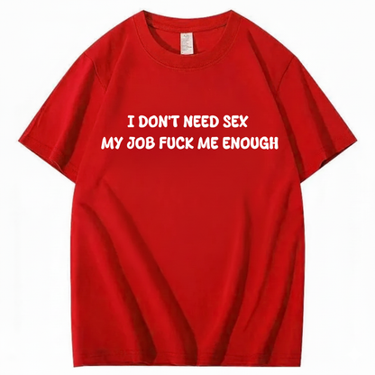 I Don't Need Sex My Job Fucks Me Enough T-shirt (Front Print)