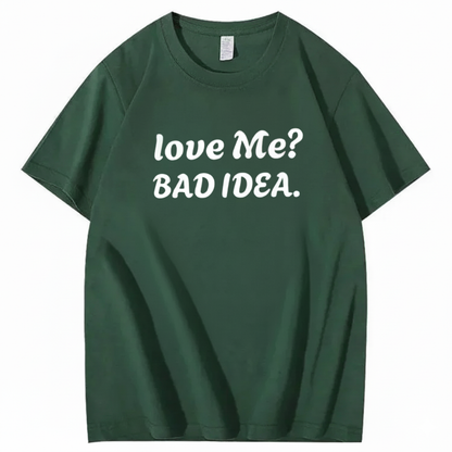 Love Me? Bad Idea T-Shirt (Front Print)