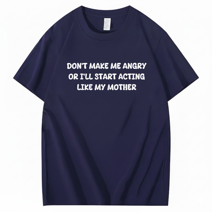 Don't Make Me Angry or I'll Start Acting Like My Mother T-shirt (Front Print)