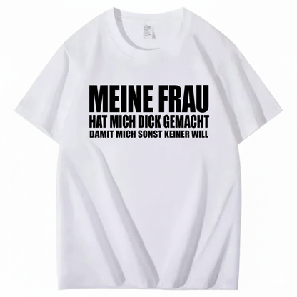 MEINE FRAU HAT MICH DICK GEMACHT DAMIT MICH SONST KEINER WILL T-SHIRT (FRONT PRINT)