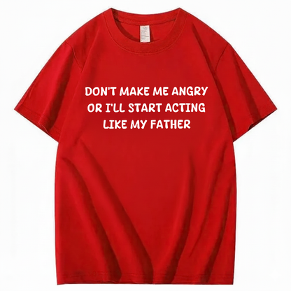 Don't Make Me Angry Or I'll Start Acting Like My Father T-shirt (Front Print)
