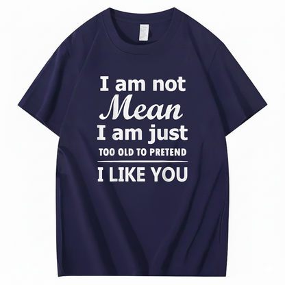 I am not Mean I am just TOO OLD TO PRETEND I LIKE YOU T-Shirt (Front Print)