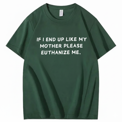 If I End Up Like My Mother Please Euthanize Me T-shirt (Front Print)