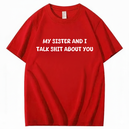 My Sister And I Talk Shit About You T-shirt (Front Print)