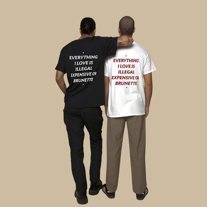 EVERYTHING I LOVE IS ILLEGAL, EXPENSIVE OR BRUNETTE T- SHIRT